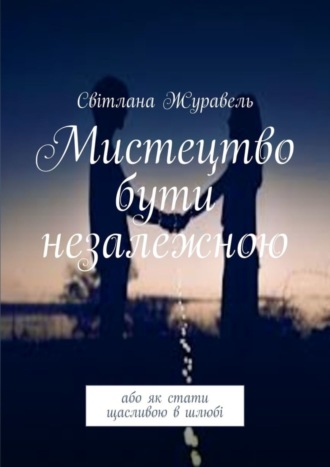 Світлана Журавель, Мистецтво бути незалежною. Або як стати щасливою в шлюбі