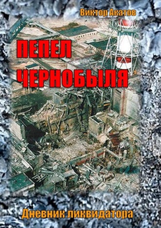 Виктор Акатов, Пепел Чернобыля. Дневник ликвидатора. Роман в четырех частях