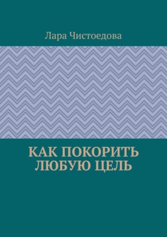 Лара Чистоедова, Как покорить любую цель