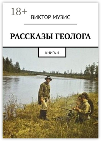 РАССКАЗЫ ГЕОЛОГА. Книга 4 ВИКТОР МУЗИС, РАССКАЗЫ ГЕОЛОГА. Книга 4