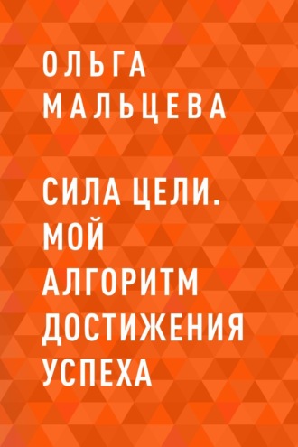 Ольга Мальцева, Сила цели. Мой алгоритм достижения успеха