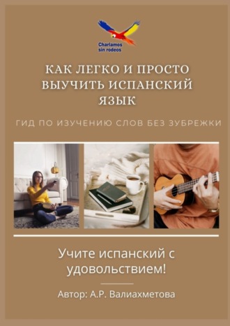 А. Валиахметова, Как легко и просто выучить испанский язык. Гид по изучению слов без зубрежки