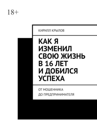 Кирилл Крылов, Как я изменил свою жизнь в 16 лет и добился успеха. От мошенника до предпринимателя