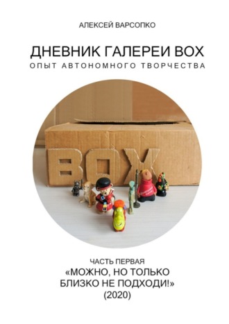 Алексей Варсопко, Дневник галереи BOX. Опыт автономного творчества. Часть первая. «Можно, но только близко не подходи!» (2020)