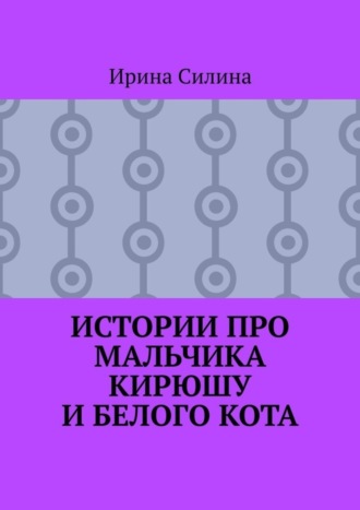 Ирина Силина, Истории про мальчика Кирюшу и белого кота