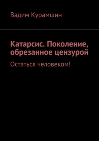 Вадим Курамшин, Катарсис. Поколение, обрезанное цензурой. Остаться человеком!