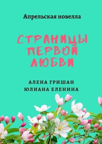 Алена Гришан, Юлиана Еленина, Страницы первой любви