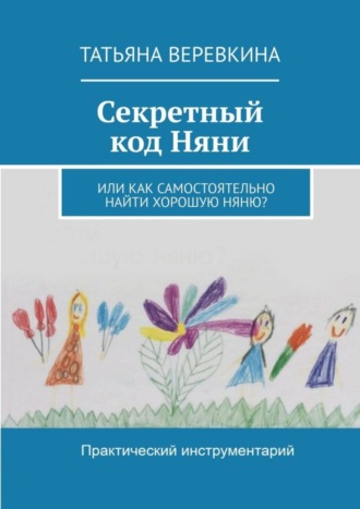 Татьяна Веревкина, Секретный код Няни. Или Как самостоятельно найти хорошую Няню?