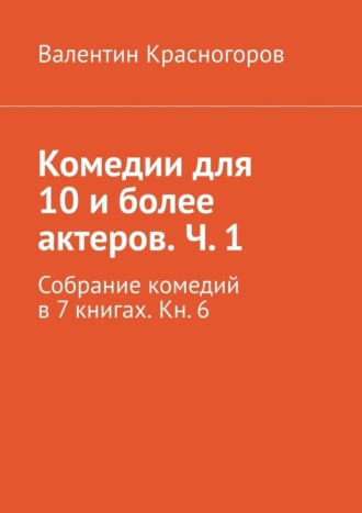 Валентин Красногоров, Комедии для 10 и более актеров. Ч. 1. Собрание комедий в 7 книгах. Кн. 6