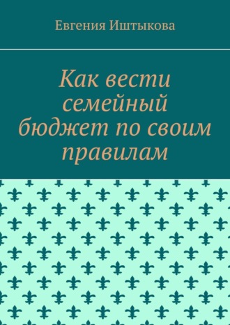 Евгения Иштыкова, Как вести семейный бюджет по своим правилам