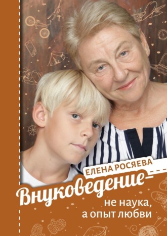 Елена Росяева, Внуковедение – не наука, а опыт любви