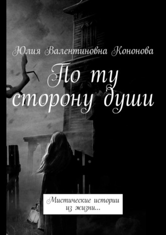Юлия Кононова, По ту сторону души. Мистические истории из жизни…