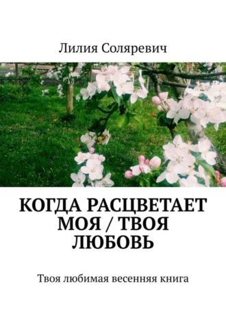 Лилия Соляревич, Когда расцветает моя / твоя любовь. Твоя любимая весенняя книга