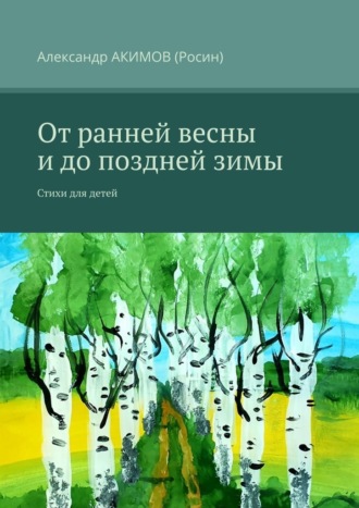 Александр АКИМОВ (Росин), От ранней весны и до поздней зимы. Стихи для детей