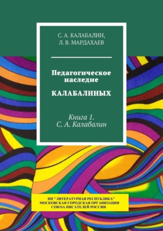 Л. Мардахаев, С. Калабалин, Педагогическое наследие Калабалиных. Книга 1. С.А. Калабалин