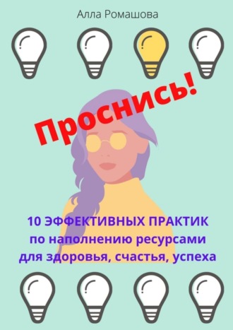 Алла Ромашова, Проснись! 10 эффективных практик по наполнению ресурсами для здоровья, счастья, успеха