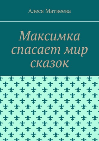 Алеся Матвеева, Максимка спасает мир сказок