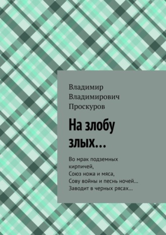 Владимир Проскуров, На злобу злых… Во мрак подземных кирпичей, Союз ножа и мяса, Сову войны и песнь ночей… Заводит в черных рясах…