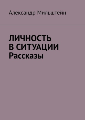 Александр Мильштейн, Личность в ситуации. Рассказы