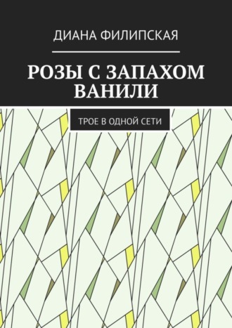 Диана Филипская, Розы с запахом ванили. Трое в одной сети