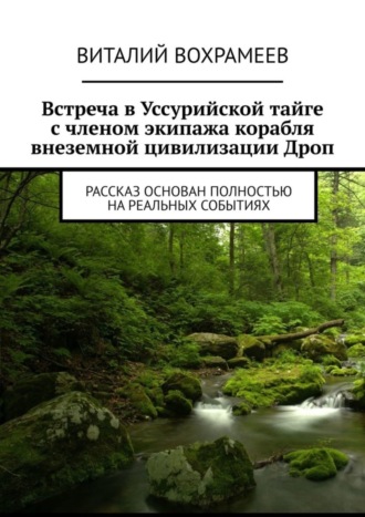 Виталий Вохрамеев, Встреча в Уссурийской тайге с членом экипажа корабля внеземной цивилизации Дроп. Рассказ основан полностью на реальных событиях