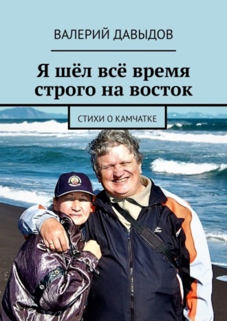 Валерий Давыдов, Я шёл всё время строго на восток. Стихи о Камчатке