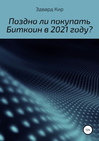 Эдвард Кир, Поздно ли покупать Биткоин в 2021 году?