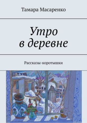 Тамара Масаренко, Утро в деревне. Рассказы-коротышки