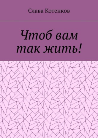 Слава Котенков, Чтоб вам так жить!