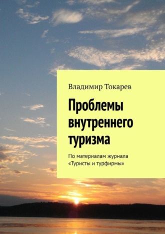 Проблемы внутреннего туризма. По материалам журнала «Туристы и турфирмы» Владимир Токарев, Проблемы внутреннего туризма. По материалам журнала «Туристы и турфирмы»