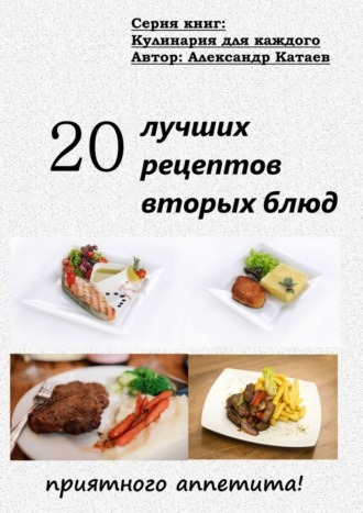 Александр Катаев, 20 лучших рецептов вторых блюд