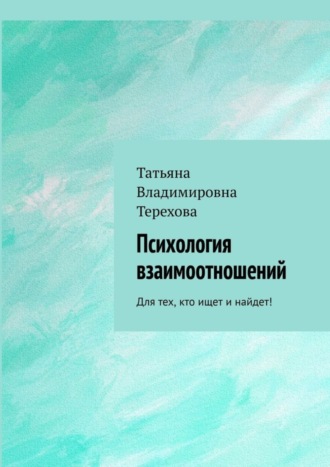 Татьяна Терехова, Психология взаимоотношений. Для тех, кто ищет и найдет!