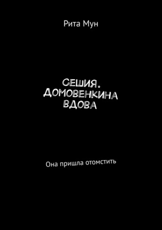 Рита Мун, Сешия. Домовенкина вдова. Она пришла отомстить