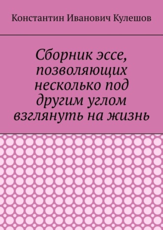 Константин Кулешов, Сборник эссе, позволяющих несколько под другим углом взглянуть на жизнь