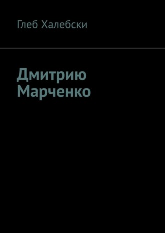 Глеб Халебски, Дмитрию Марченко