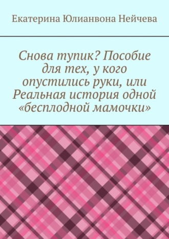 Екатерина Нейчева, Снова тупик? Пособие для тех, у кого опустились руки, или Реальная история одной «бесплодной мамочки»