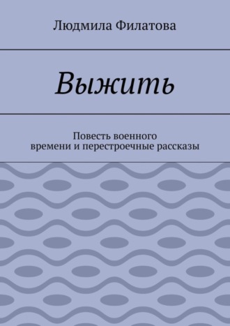 Людмила Филатова, Выжить. Повесть военного времени и перестроечные рассказы