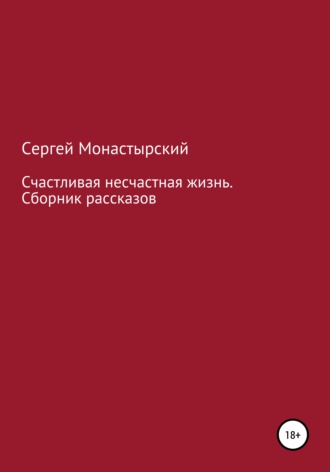 Сергей Монастырский, Счастливая несчастная жизнь. Сборник рассказов