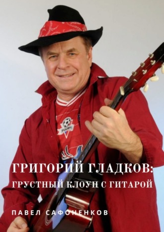 Павел Сафоненков, Григорий Гладков: грустный Клоун с гитарой