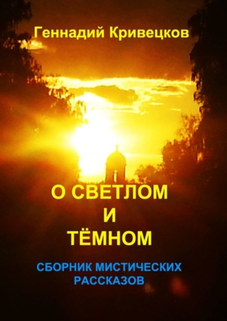 Геннадий Кривецков, О светлом и тёмном. Сборник мистических рассказов