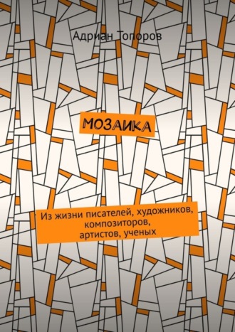 Адриан Топоров, Мозаика. Из жизни писателей, художников, композиторов, артистов, ученых