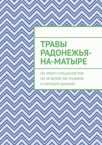 Юрий Курский, Травы Радонежья-на-Матыре. По опыту специалистов по лечению растениями и научным данным