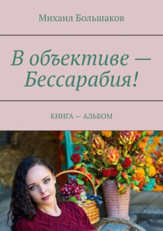 Михаил Большаков, В объективе – Бессарабия! КНИГА – АЛЬБОМ