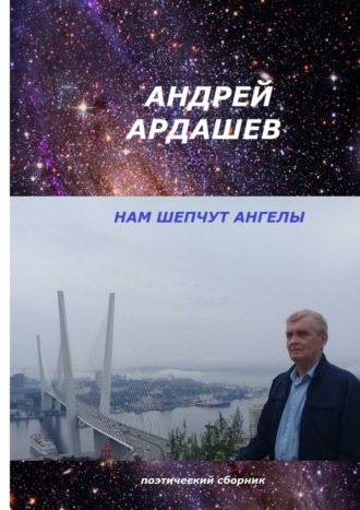 Андрей Ардашев, НАМ ШЕПЧУТ АНГЕЛЫ. Поэтический сборник
