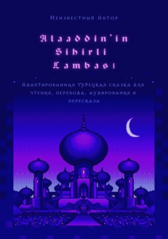 Неизвестный Автор, Alaaddin’in Sihirli Lambası. Адаптированная турецкая сказка для чтения, перевода, аудирования и пересказа