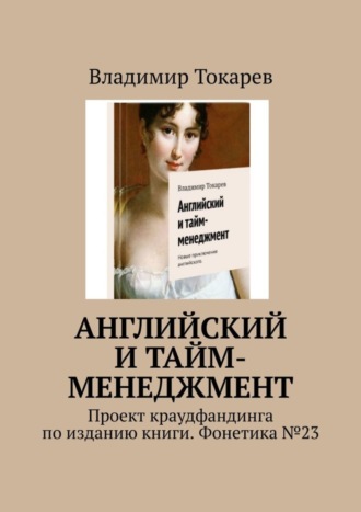 Английский и тайм-менеджмент. Проект краудфандинга по изданию книги. Фонетика №23 Владимир Токарев, Английский и тайм-менеджмент. Проект краудфандинга по изданию книги. Фонетика №23