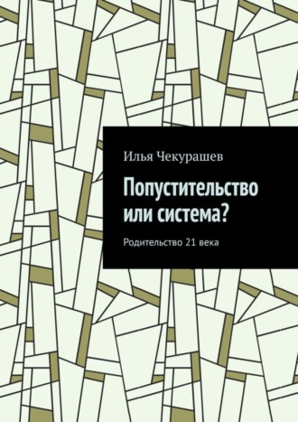 Илья Чекурашев, Попустительство или система? Родительство 21 века