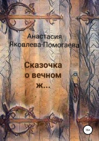 Анастасия Яковлева-Помогаева, Сказочка о вечном ж…