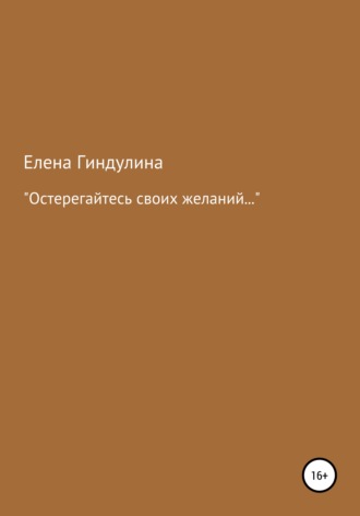 Елена Гиндулина, «Остерегайтесь своих желаний…»