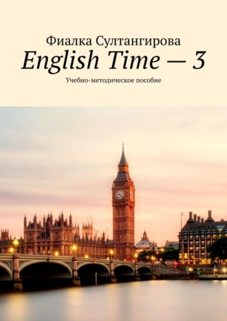 Фиалка Султангирова, English Time – 3. Учебно-методическое пособие